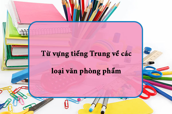 Các vật dụng Văn phòng phẩm trong tiếng Trung